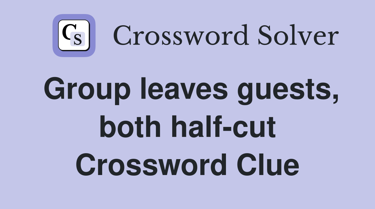 Group leaves guests, both half-cut Crossword Clue