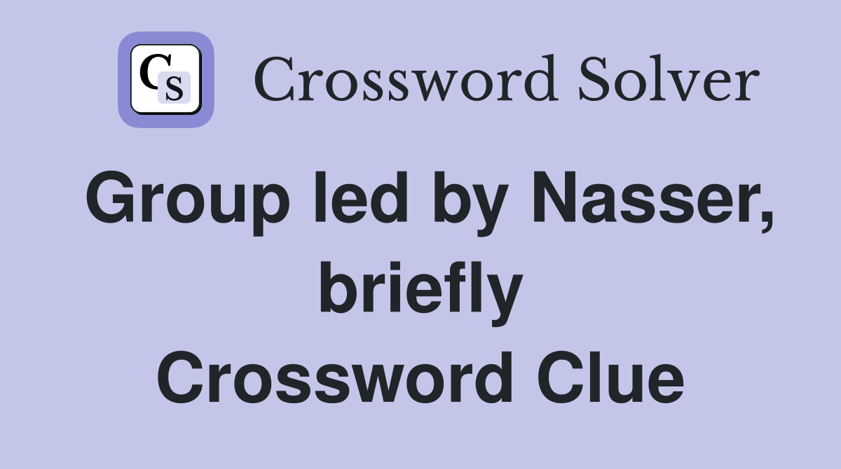 Group led by Nasser, briefly Crossword Clue