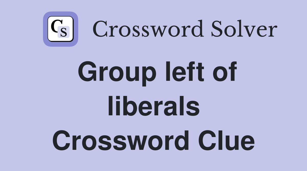 Group left of liberals Crossword Clue