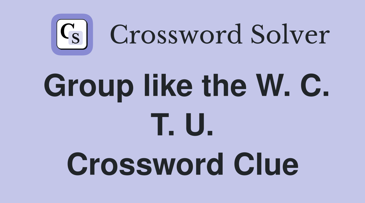 Group like the W. C. T. U. Crossword Clue
