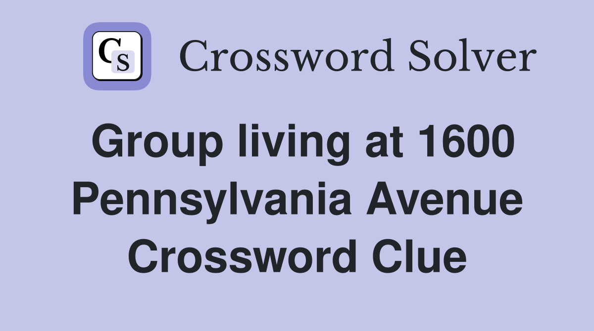 Group living at 1600 Pennsylvania Avenue Crossword Clue