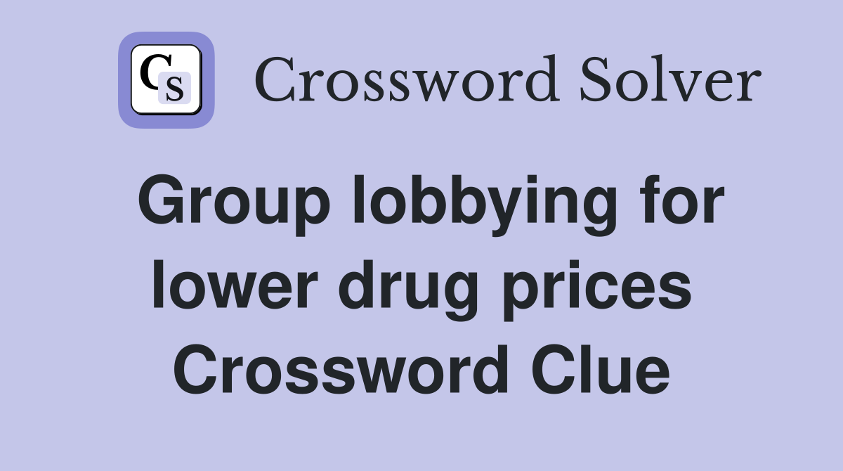 Group lobbying for lower drug prices Crossword Clue