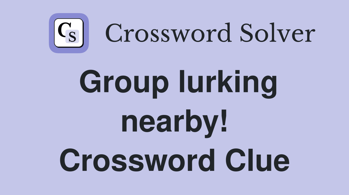 Group lurking nearby! Crossword Clue