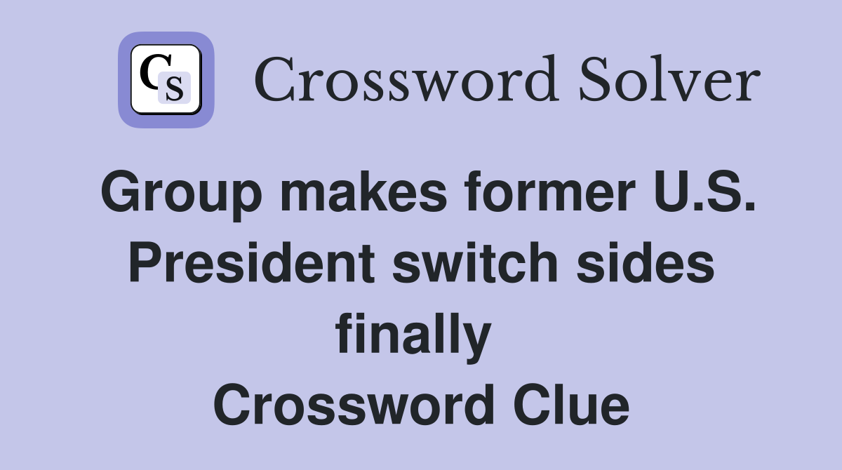 Group makes former U.S. President switch sides finally  Crossword Clue