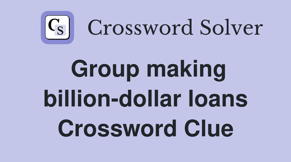 Group making billion-dollar loans Crossword Clue