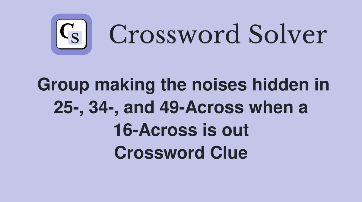 Group making the noises hidden in 25-, 34-, and 49-Across when a 16-Across is out Crossword Clue