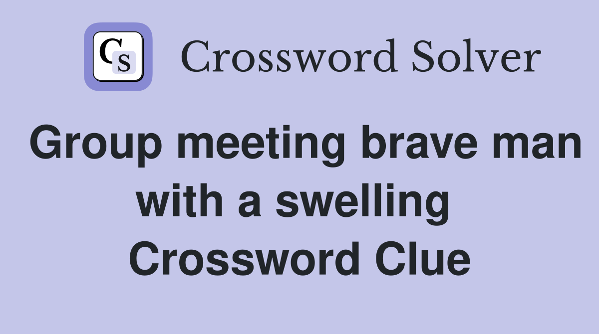 Group meeting brave man with a swelling  Crossword Clue