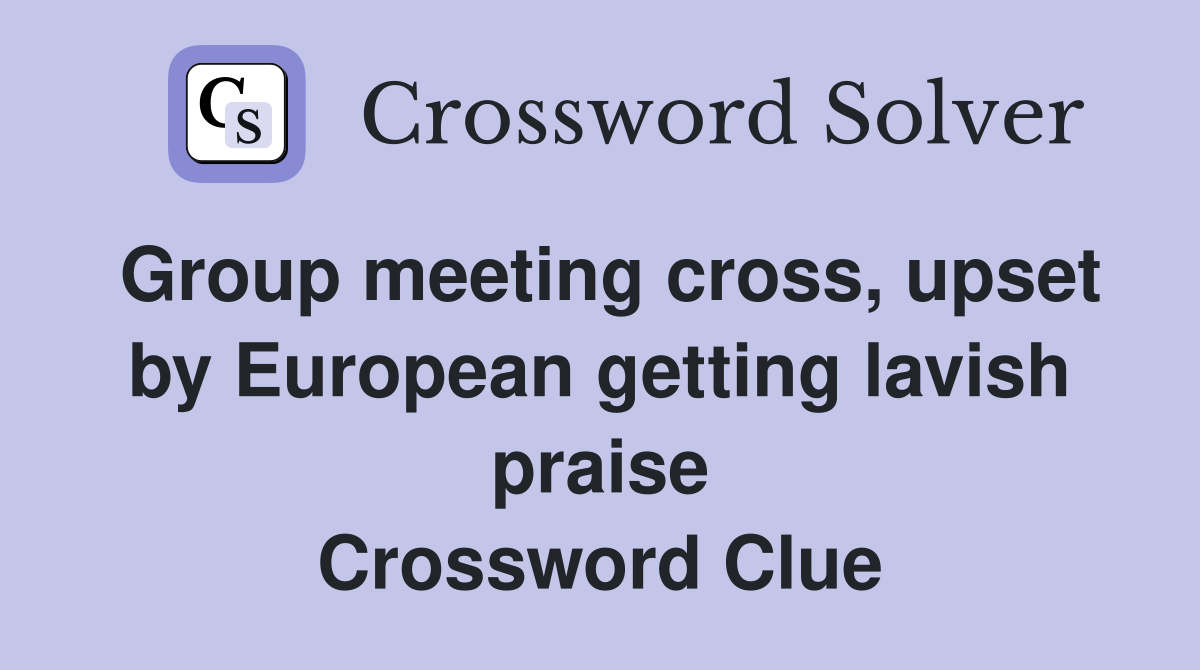 Group meeting cross, upset by European getting lavish praise Crossword Clue