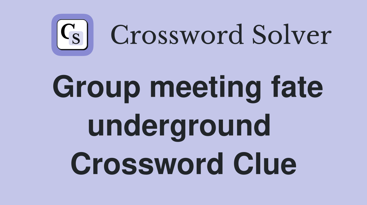 Group meeting fate underground  Crossword Clue