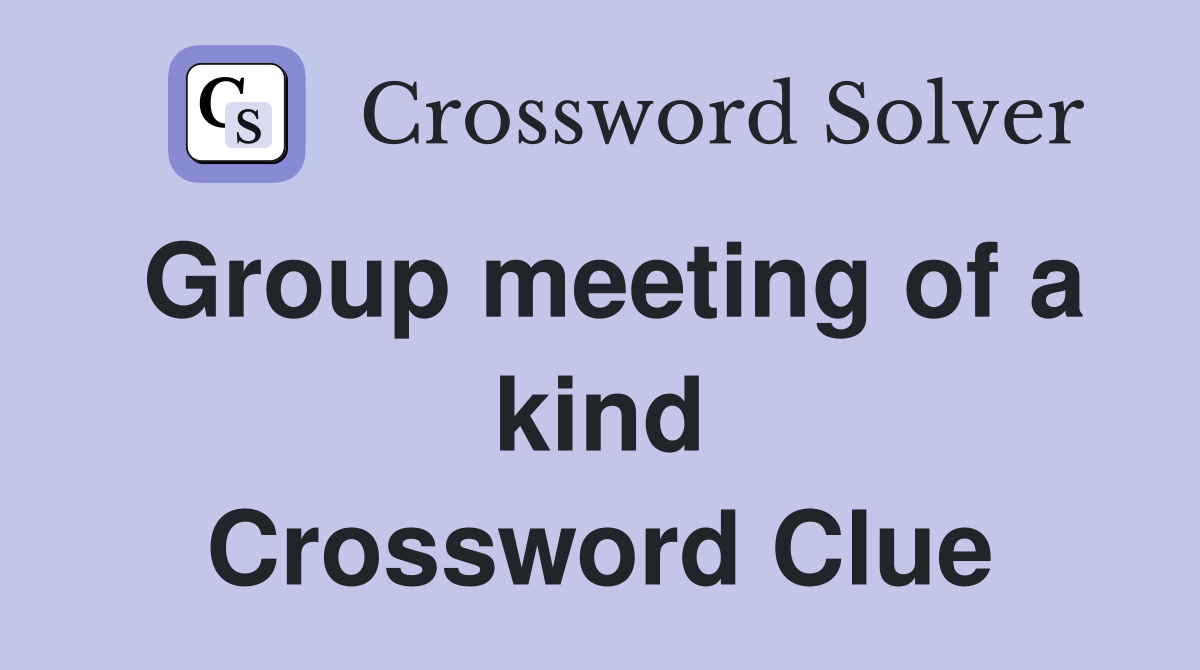 Group meeting of a kind Crossword Clue
