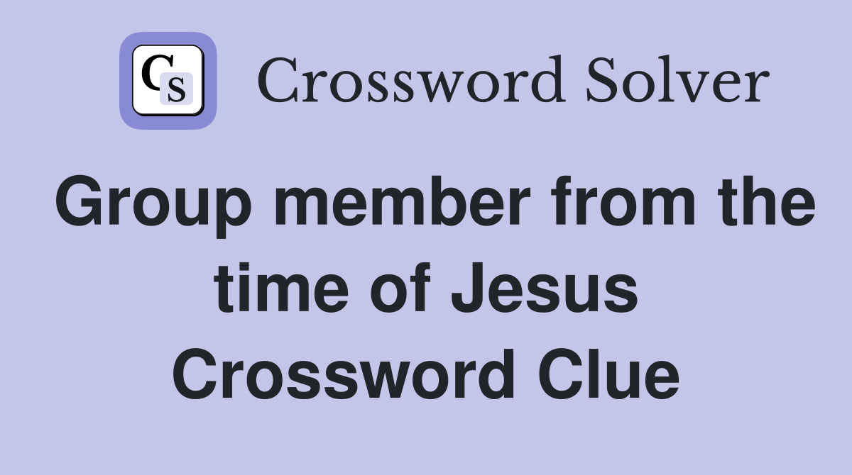Group member from the time of Jesus Crossword Clue