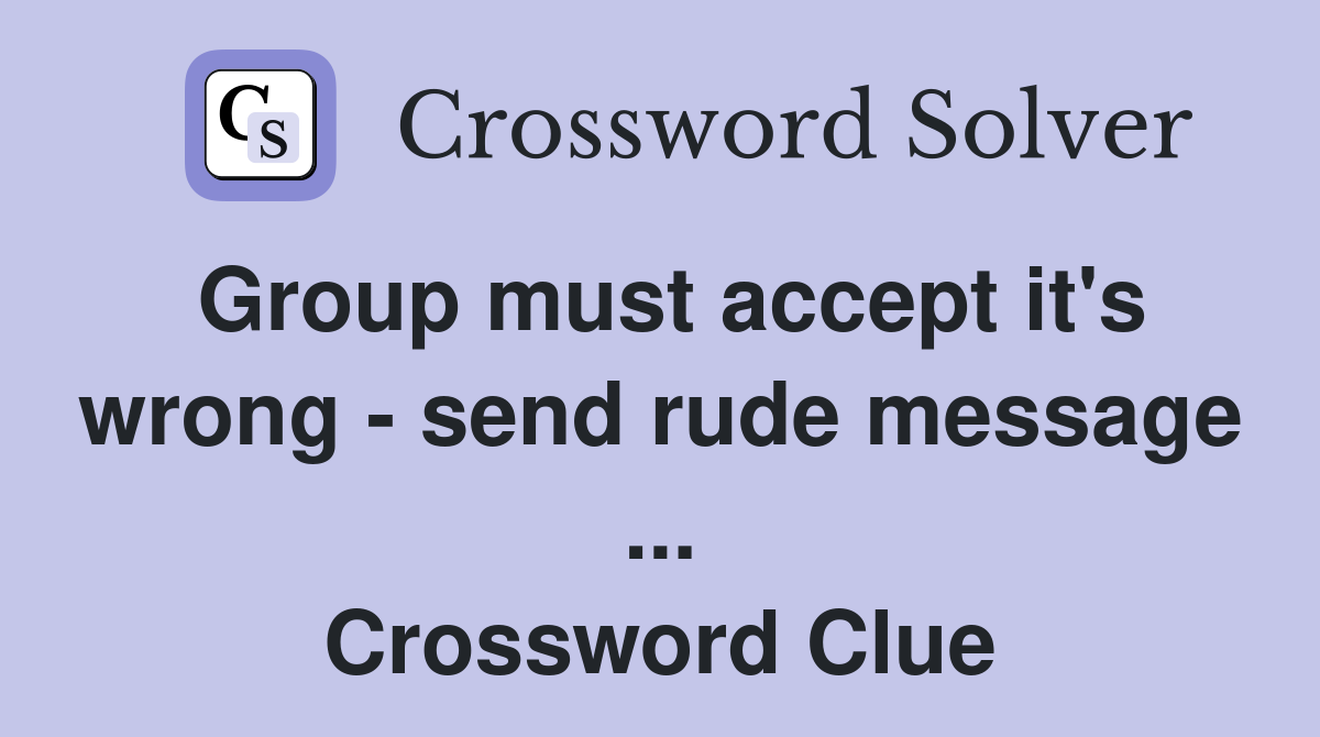 Group must accept it's wrong - send rude message ... Crossword Clue