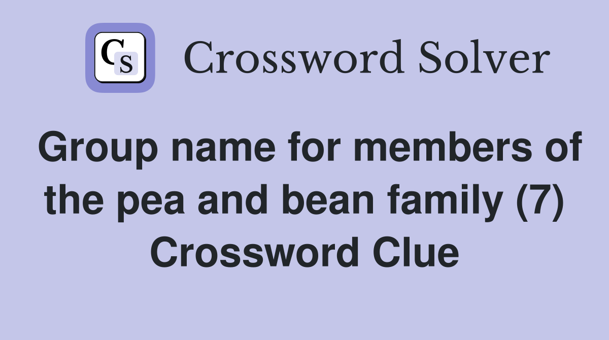 Group name for members of the pea and bean family (7) Crossword Clue