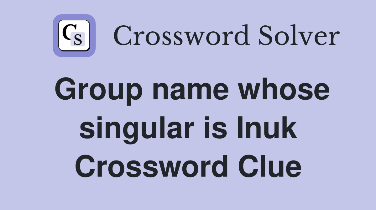 Group name whose singular is Inuk Crossword Clue