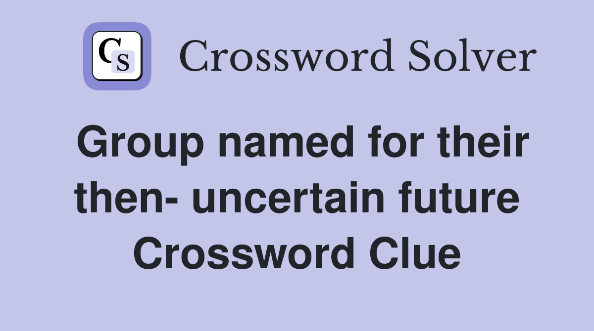 Group named for their then- uncertain future Crossword Clue