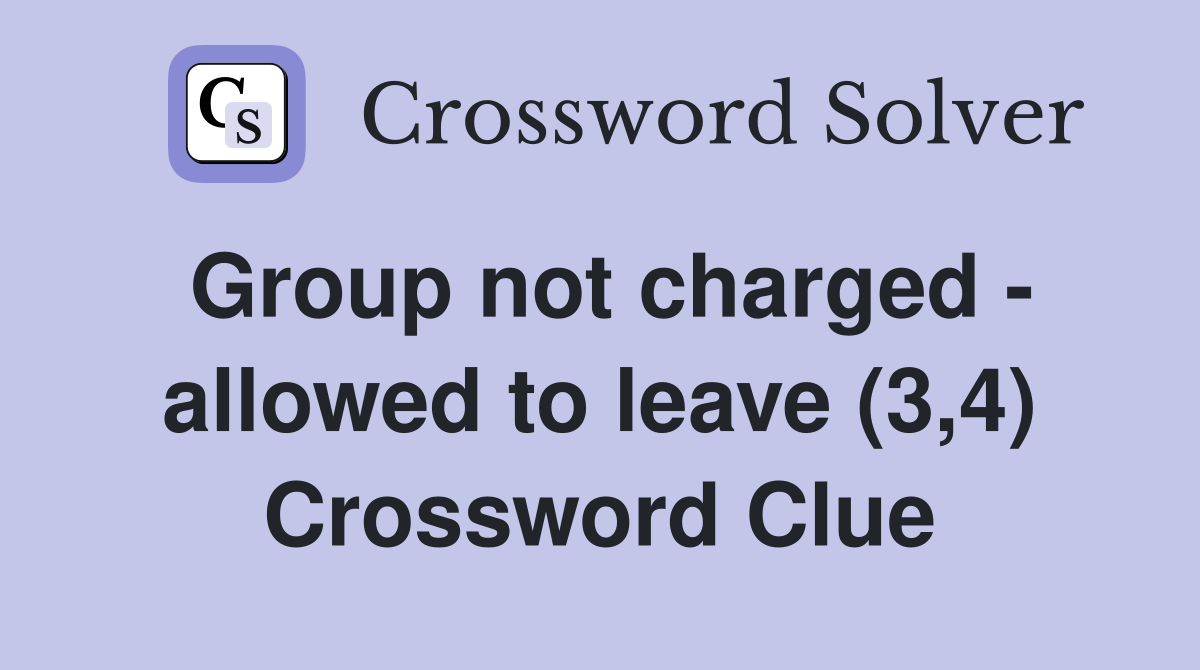 Group not charged - allowed to leave (3,4) Crossword Clue
