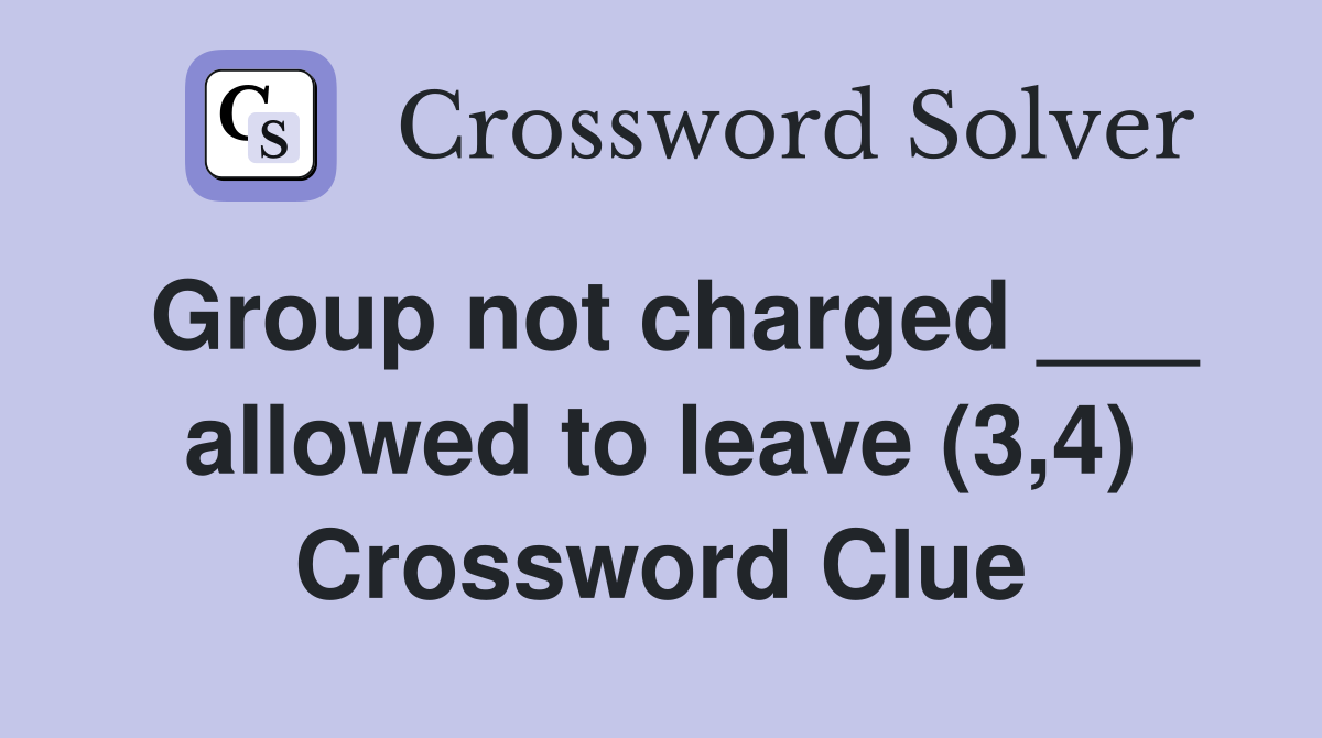 Group not charged ___ allowed to leave (3,4) Crossword Clue
