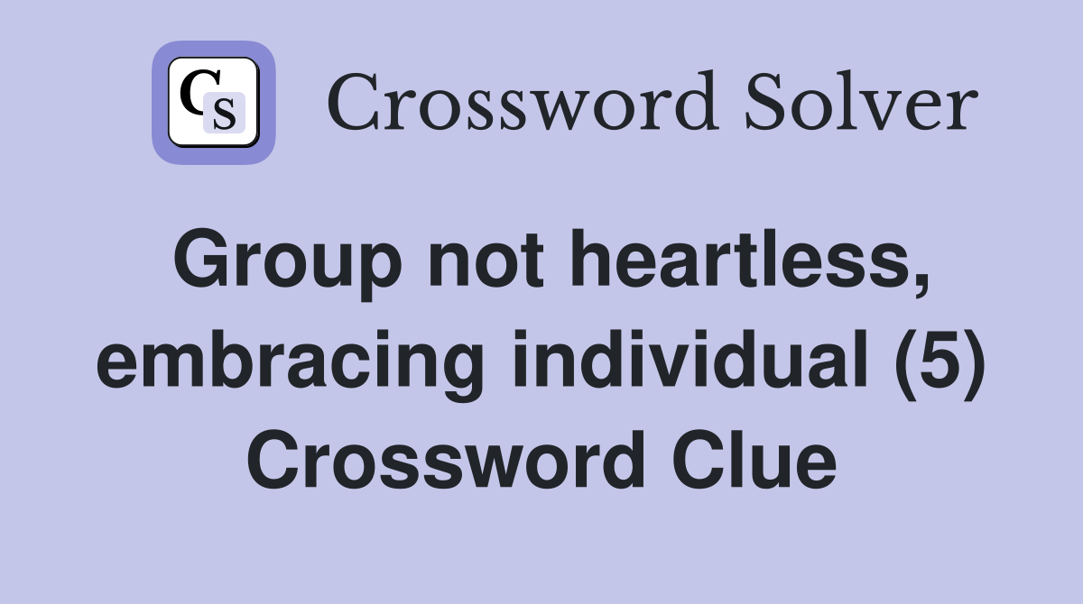 Group not heartless, embracing individual (5) Crossword Clue