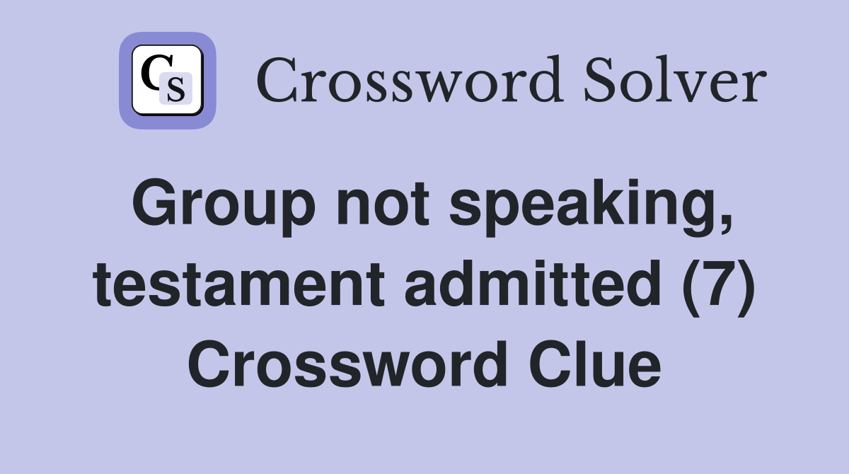 Group not speaking, testament admitted (7) Crossword Clue