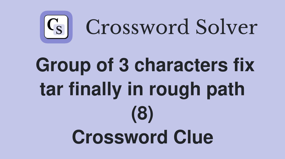 Group of 3 characters fix tar finally in rough path (8) Crossword Clue