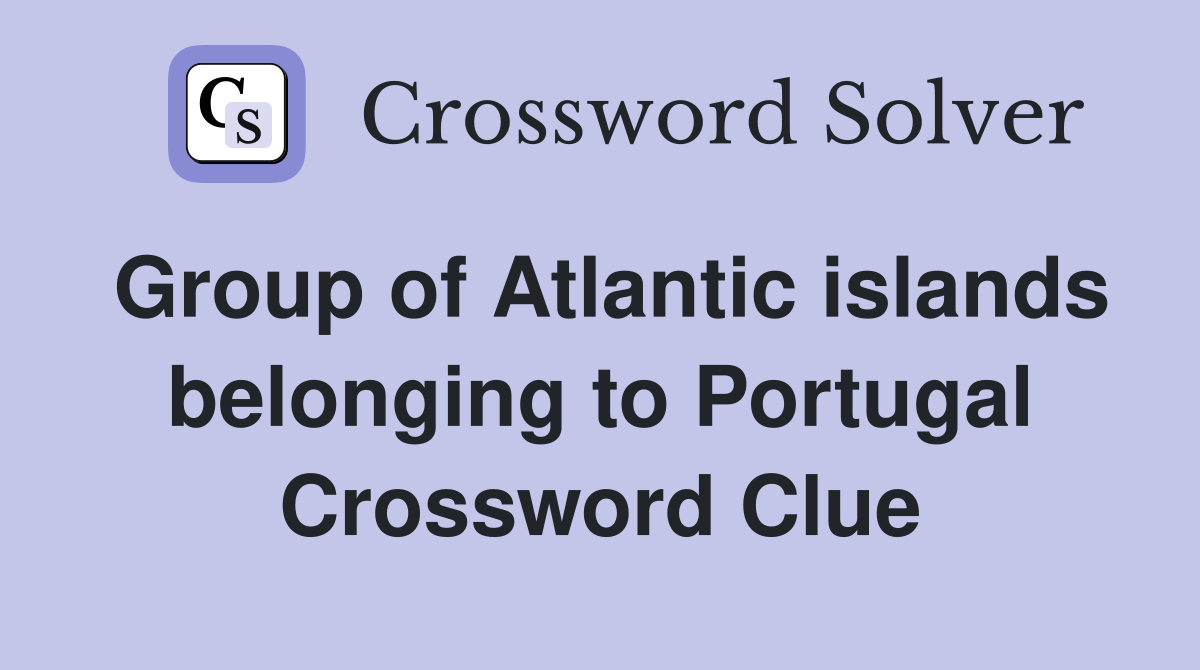 Group of Atlantic islands belonging to Portugal Crossword Clue