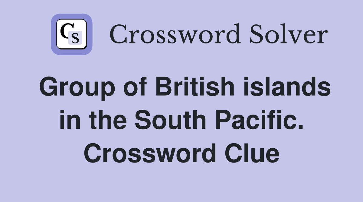 Group of British islands in the South Pacific. Crossword Clue