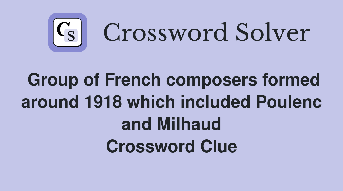 Group of French composers formed around 1918 which included Poulenc and Milhaud Crossword Clue