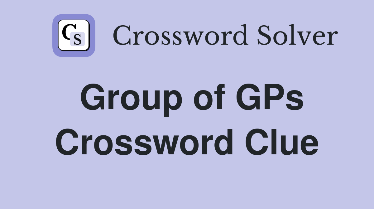 Group of GPs Crossword Clue