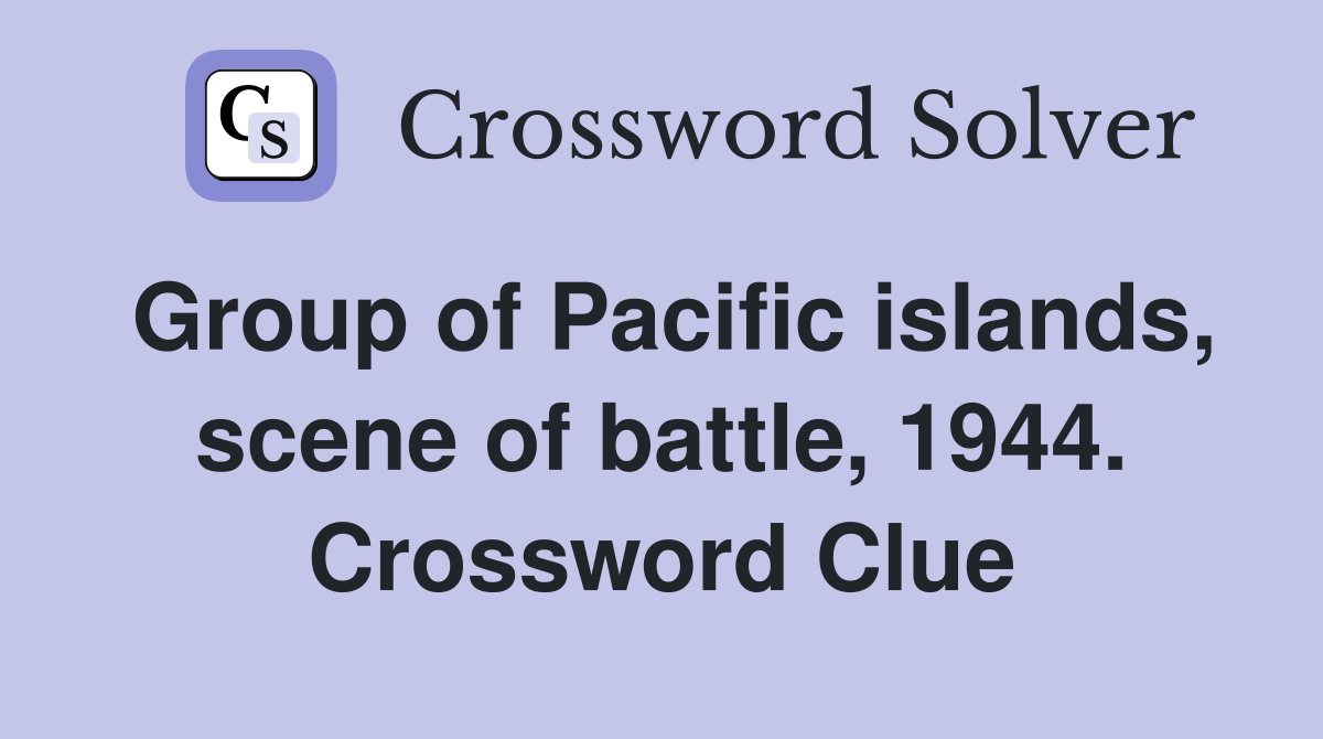 Group of Pacific islands, scene of battle, 1944. Crossword Clue