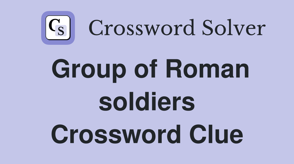 Group of Roman soldiers Crossword Clue
