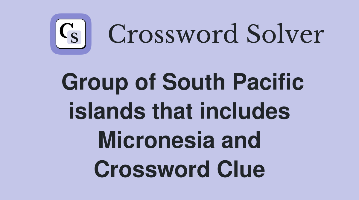 Group of South Pacific islands that includes Micronesia and Crossword Clue