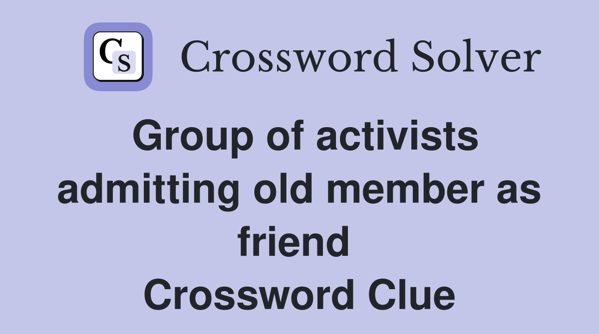 Group of activists admitting old member as friend  Crossword Clue