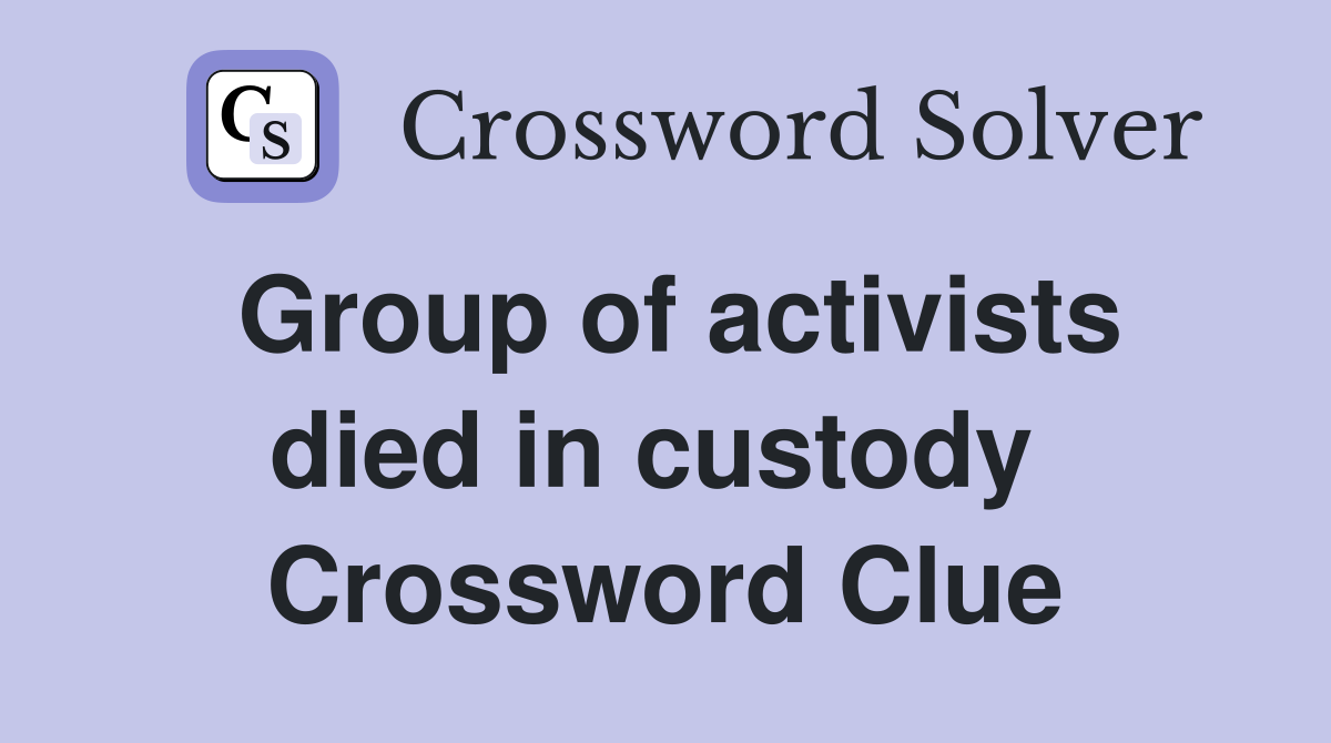 Group of activists died in custody  Crossword Clue