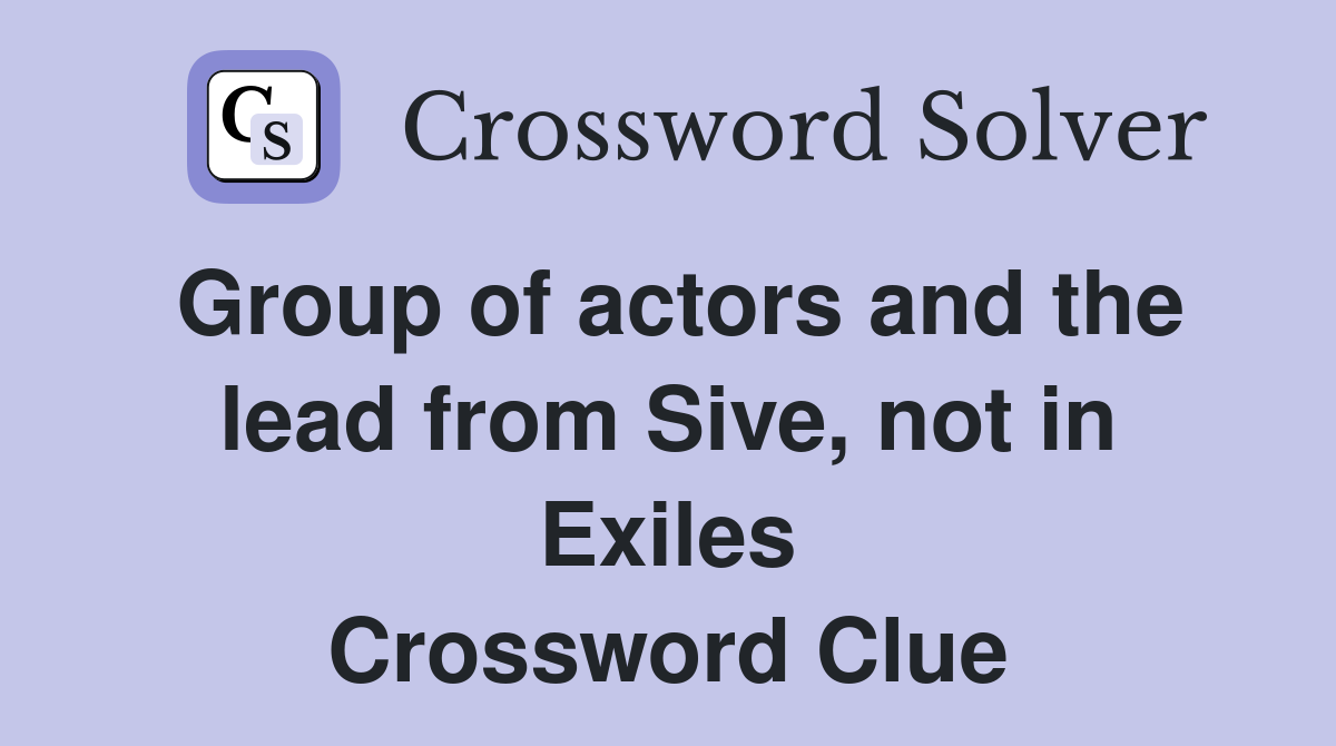 Group of actors and the lead from Sive, not in Exiles Crossword Clue