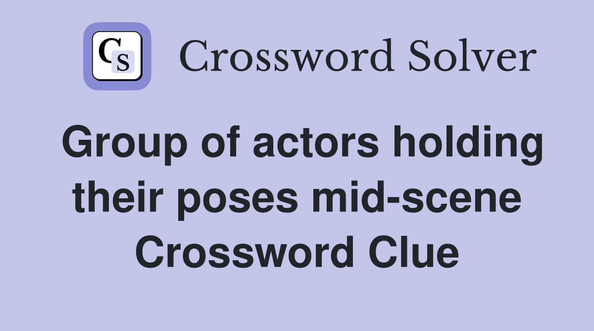 Group of actors holding their poses mid-scene Crossword Clue