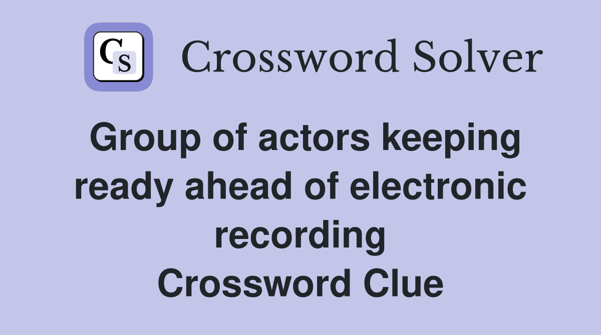 Group of actors keeping ready ahead of electronic recording Crossword Clue