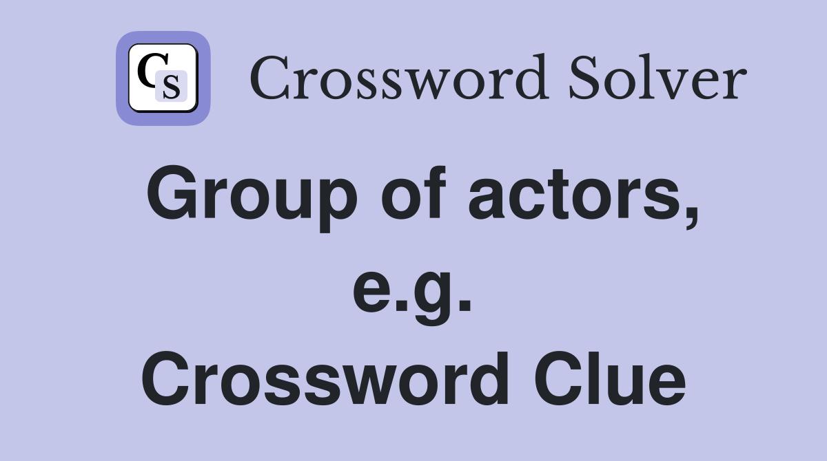Group of actors, e.g. Crossword Clue
