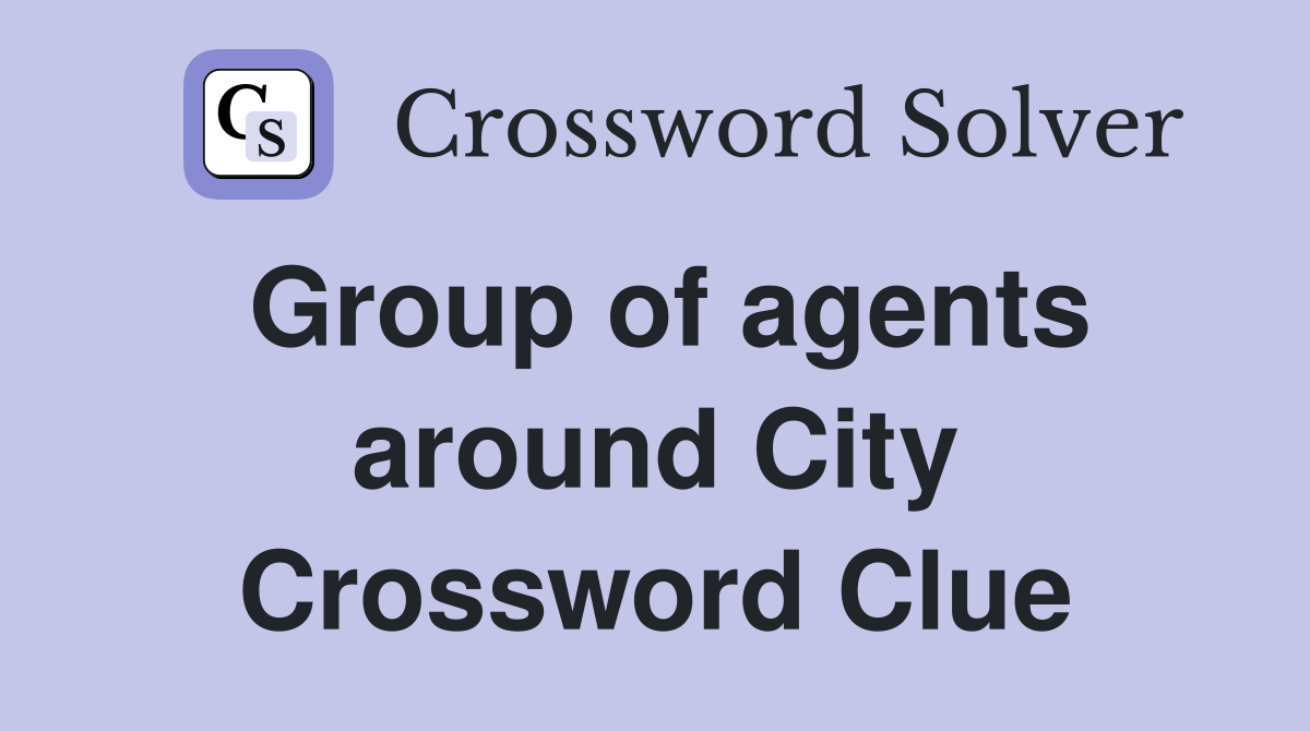 Group of agents around City Crossword Clue