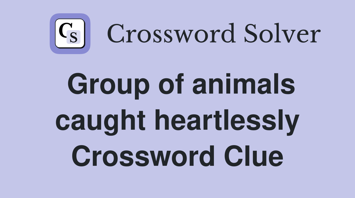 Group of animals caught heartlessly Crossword Clue