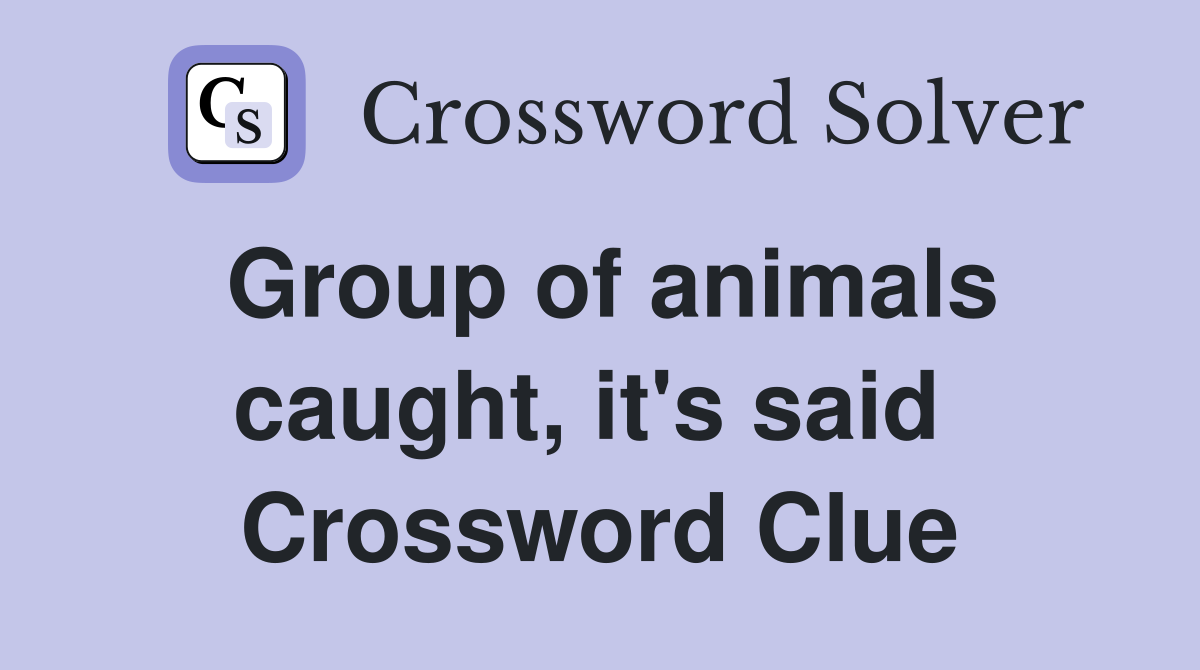 Group of animals caught, it's said  Crossword Clue