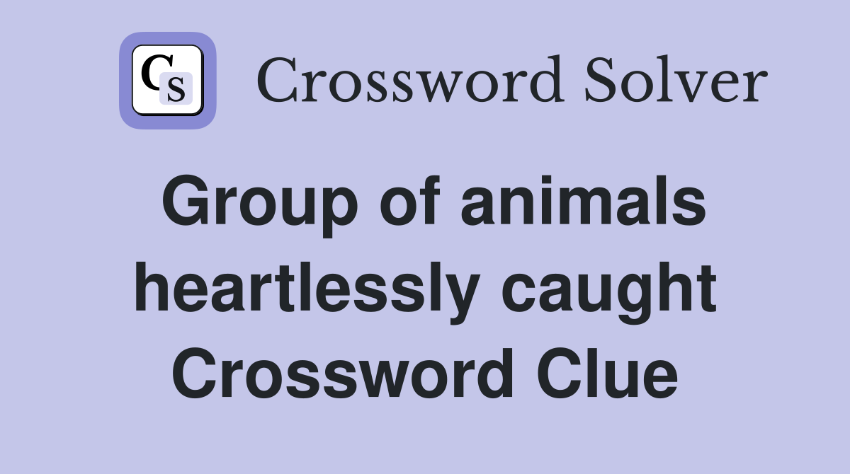 Group of animals heartlessly caught Crossword Clue