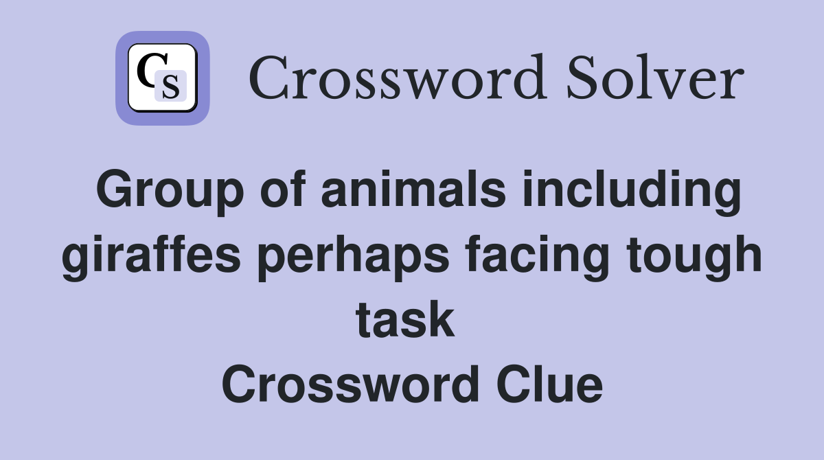Group of animals including giraffes perhaps facing tough task  Crossword Clue