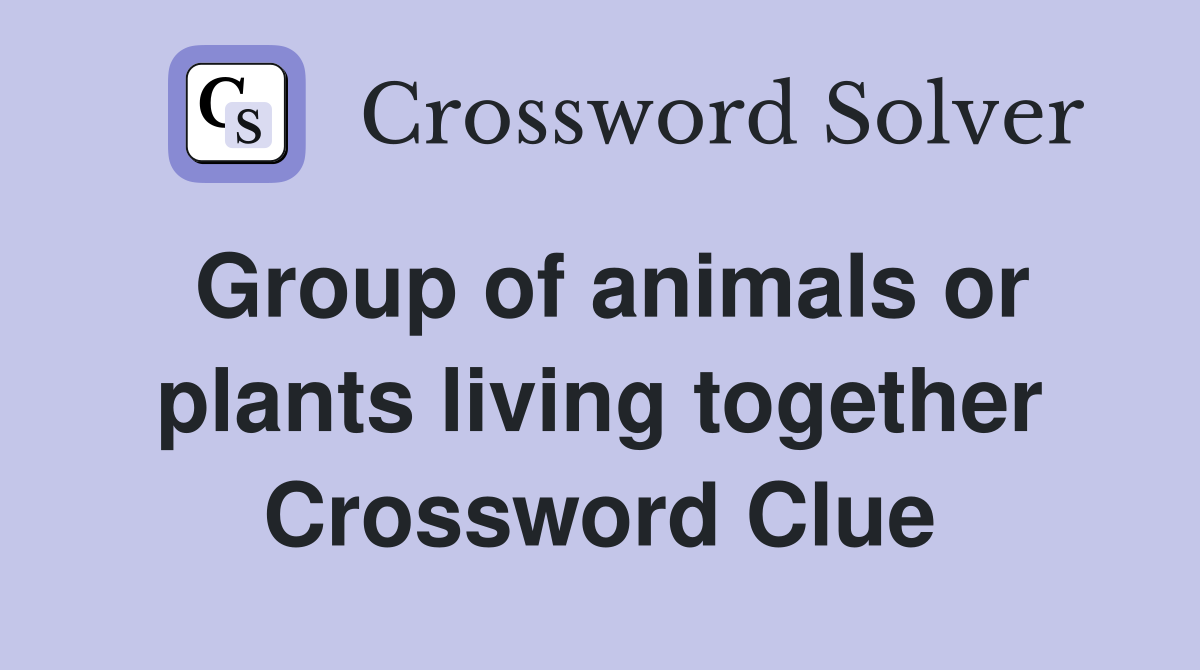 Group of animals or plants living together Crossword Clue