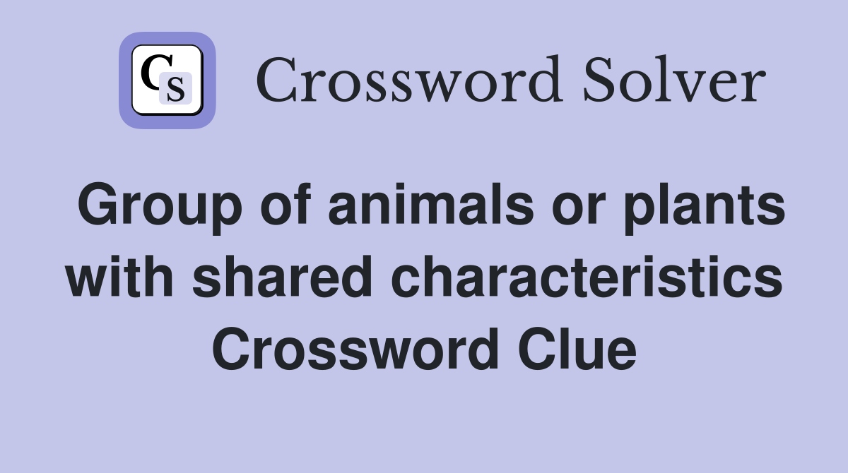 Group of animals or plants with shared characteristics Crossword Clue