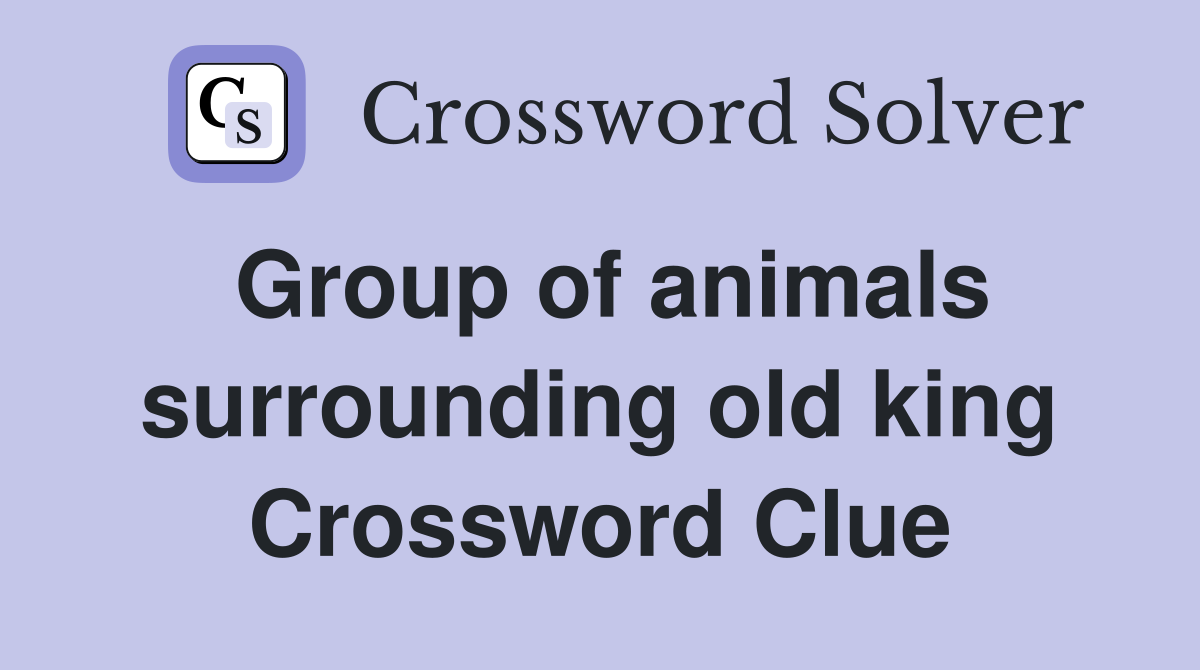 Group of animals surrounding old king Crossword Clue