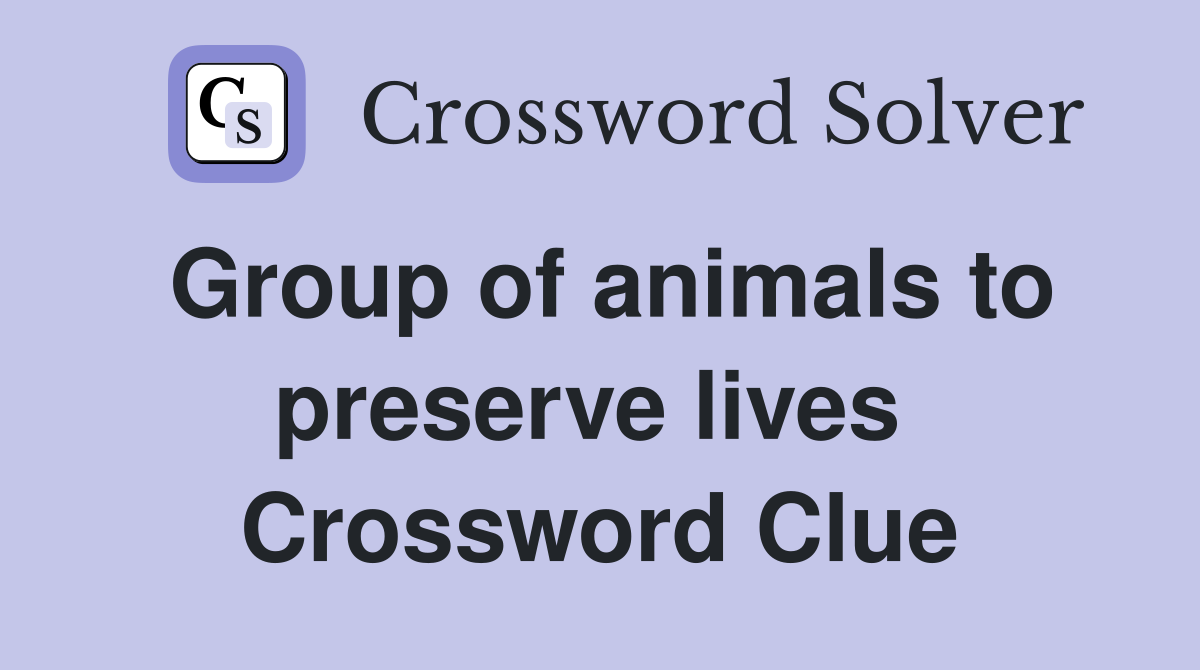 Group of animals to preserve lives  Crossword Clue