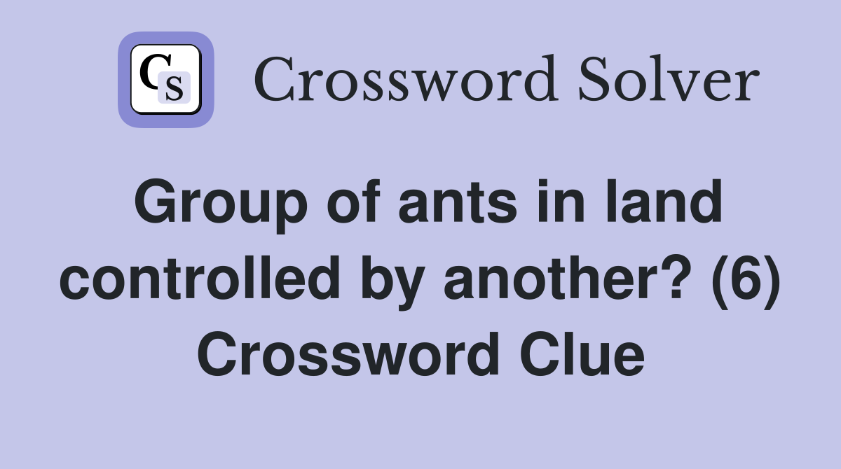 Group of ants in land controlled by another? (6) Crossword Clue