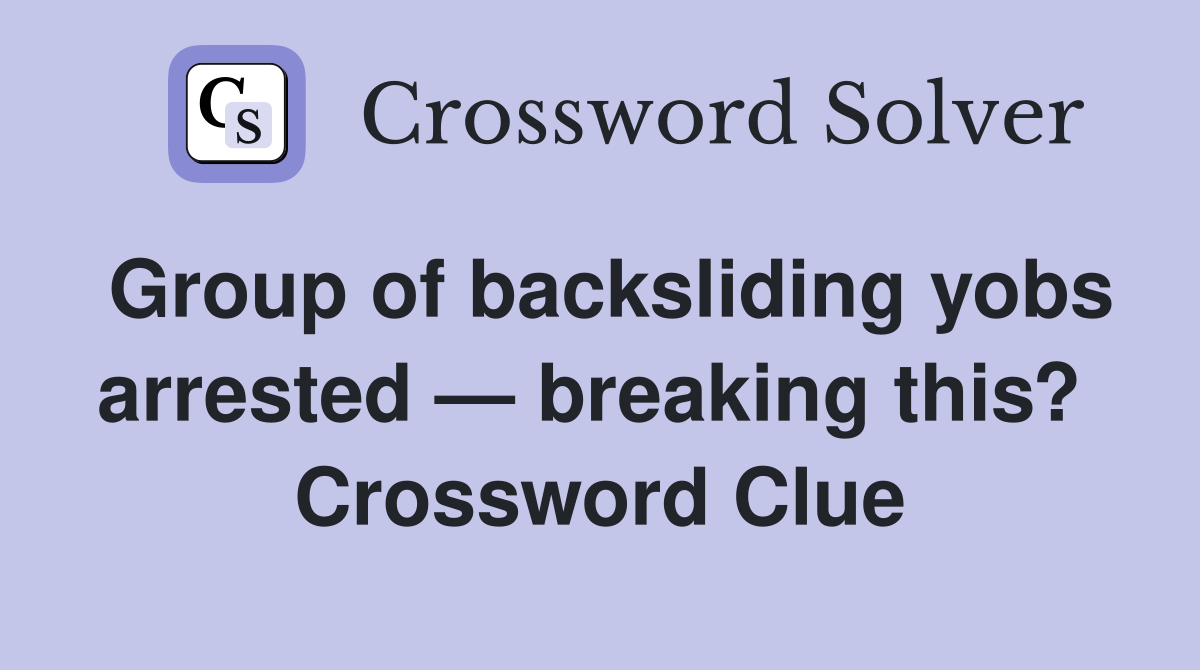 Group of backsliding yobs arrested — breaking this?  Crossword Clue