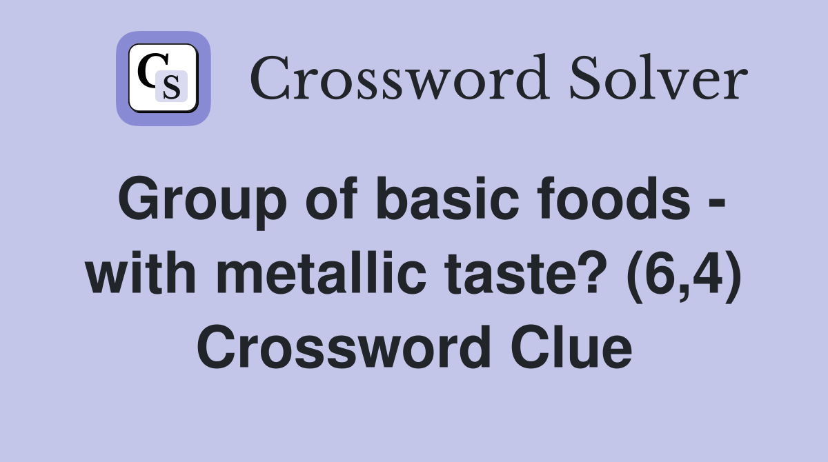 Group of basic foods - with metallic taste? (6,4) Crossword Clue