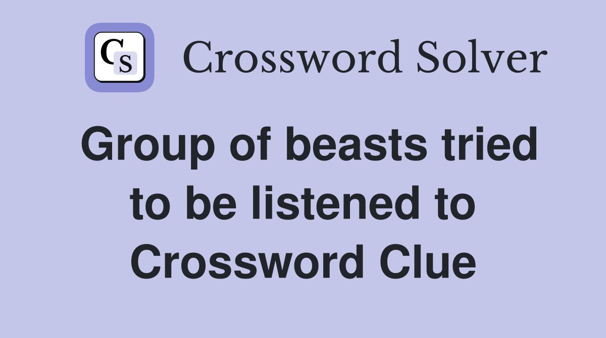 Group of beasts tried to be listened to Crossword Clue